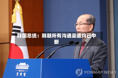 韩国总统：韩朝所有沟通渠道均已中断-第2张图片