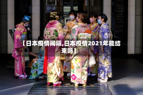 【日本疫情间隔,日本疫情2021年能结束吗】-第3张图片