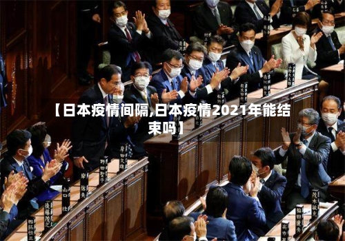 【日本疫情间隔,日本疫情2021年能结束吗】
