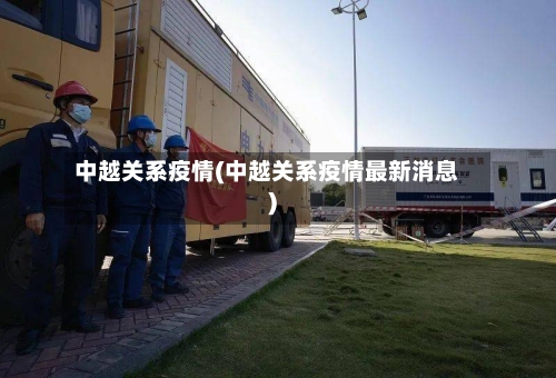 中越关系疫情(中越关系疫情最新消息)-第3张图片