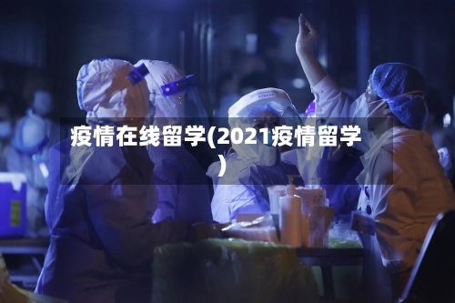 疫情在线留学(2021疫情留学)