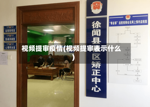 视频提审疫情(视频提审表示什么)