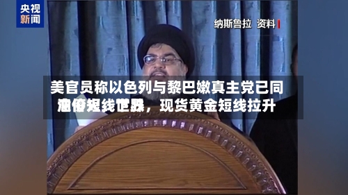 美官员称以色列与黎巴嫩真主党已同意停火，世界油价短线下跌，现货黄金短线拉升-第2张图片