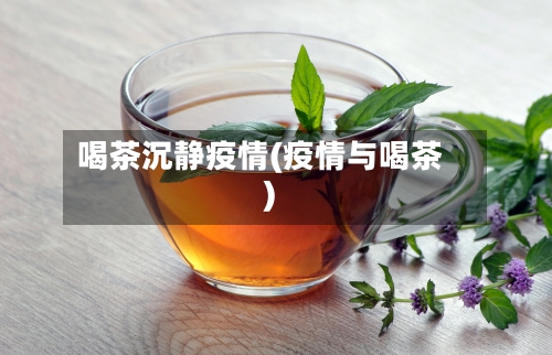 喝茶沉静疫情(疫情与喝茶)-第3张图片