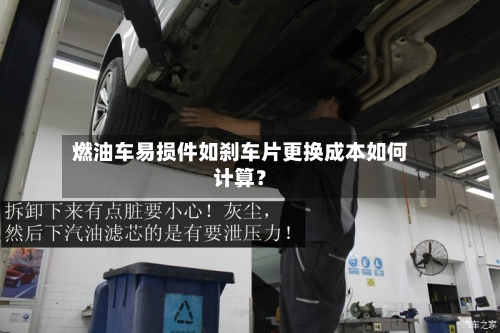 燃油车易损件如刹车片更换成本如何计算？-第2张图片