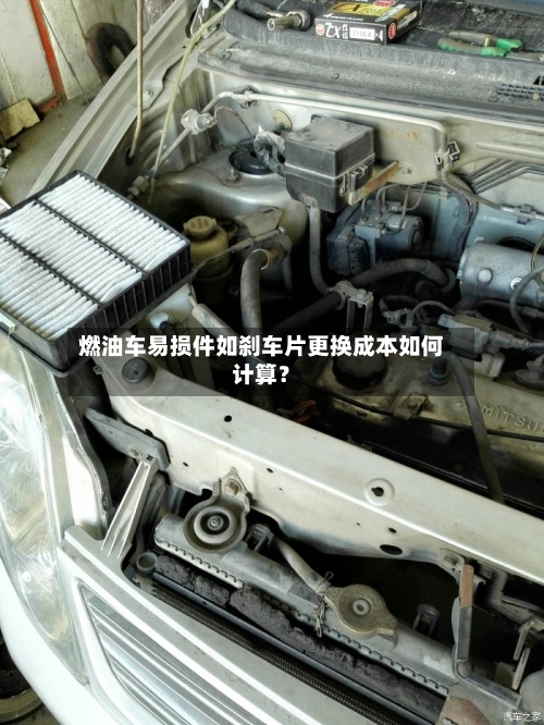 燃油车易损件如刹车片更换成本如何计算？