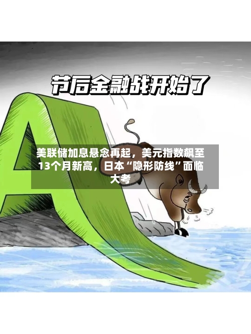 美联储加息悬念再起，美元指数飙至13个月新高，日本“隐形防线”面临大考