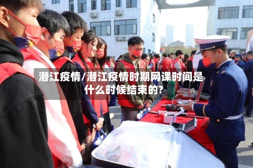 潜江疫情/潜江疫情时期网课时间是什么时候结束的?