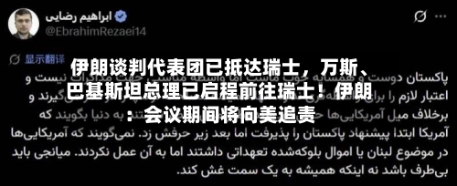 伊朗谈判代表团已抵达瑞士，万斯、巴基斯坦总理已启程前往瑞士！伊朗：会议期间将向美追责