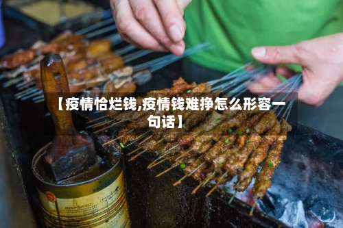 【疫情恰烂钱,疫情钱难挣怎么形容一句话】