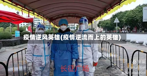 疫情逆风英雄(疫情逆流而上的英雄)-第2张图片