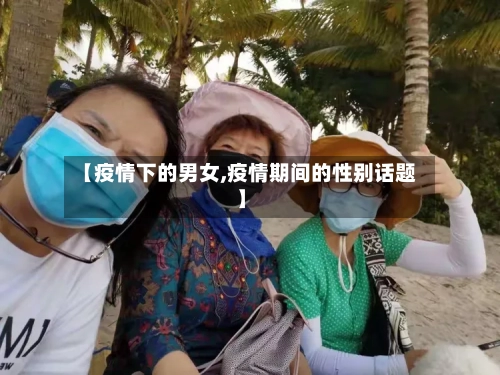 【疫情下的男女,疫情期间的性别话题】-第3张图片