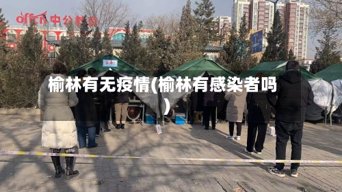 榆林有无疫情(榆林有感染者吗)