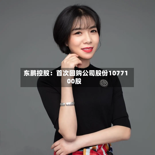 东鹏控股:首次回购公司股份1077100股-第2张图片