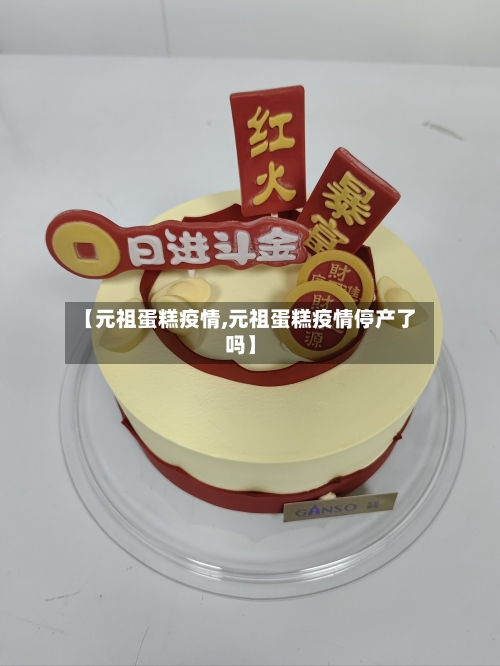 【元祖蛋糕疫情,元祖蛋糕疫情停产了吗】