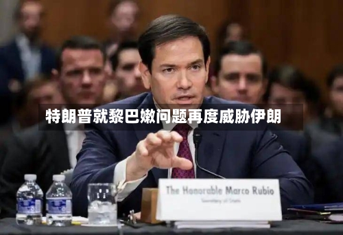 特朗普就黎巴嫩问题再度威胁伊朗