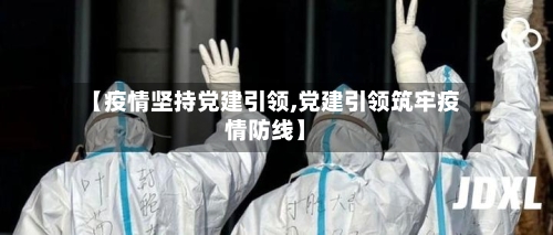 【疫情坚持党建引领,党建引领筑牢疫情防线】-第2张图片