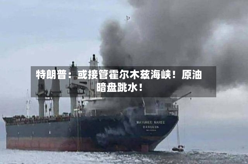特朗普：或接管霍尔木兹海峡！原油暗盘跳水！-第2张图片