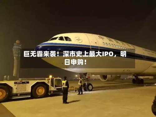 巨无霸来袭！深市史上最大IPO，明日申购！-第3张图片