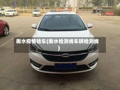衡水疫情验车(衡水检测线车辆检测线)-第2张图片