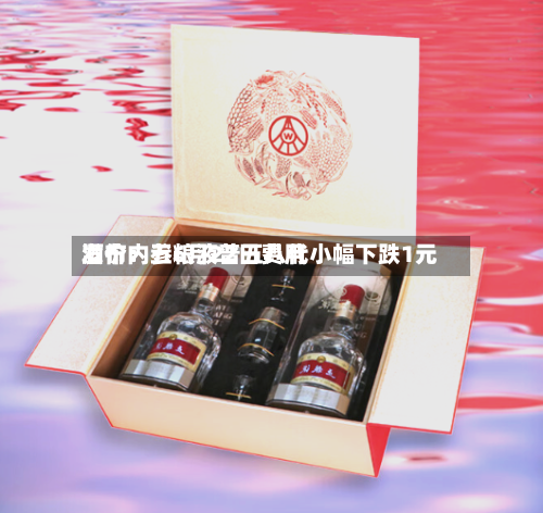 酒价内参6月22日费用发布：五粮液普五八代小幅下跌1元-第3张图片