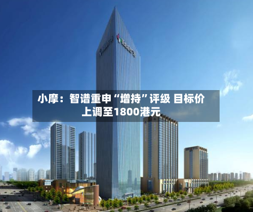 小摩：智谱重申“增持”评级 目标价上调至1800港元