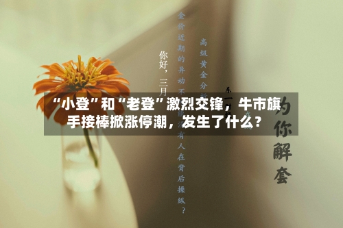 “小登	”和“老登”激烈交锋	，牛市旗手接棒掀涨停潮，发生了什么？-第3张图片