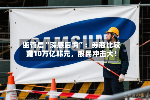 监管层“深感后悔”：券商比较高赚10万亿韩元，股民冲击大！-第2张图片
