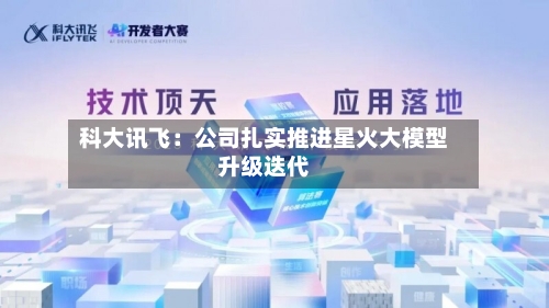 科大讯飞：公司扎实推进星火大模型升级迭代