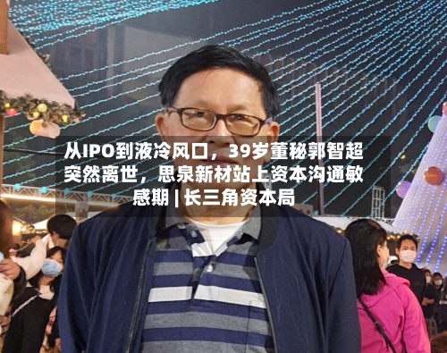 从IPO到液冷风口，39岁董秘郭智超突然离世，思泉新材站上资本沟通敏感期 | 长三角资本局-第2张图片