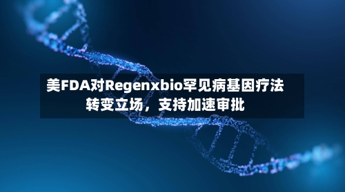 美FDA对Regenxbio罕见病基因疗法转变立场，支持加速审批-第3张图片