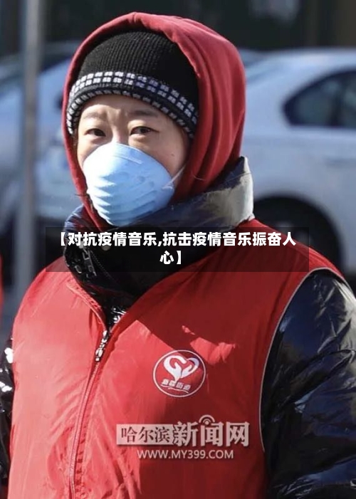 【对抗疫情音乐,抗击疫情音乐振奋人心】