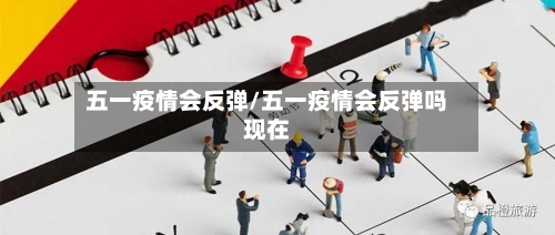 五一疫情会反弹/五一疫情会反弹吗现在-第2张图片