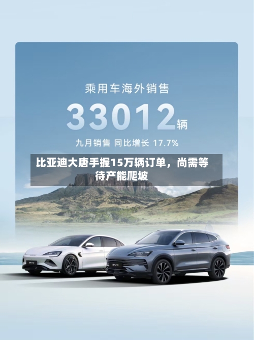 比亚迪大唐手握15万辆订单，尚需等待产能爬坡