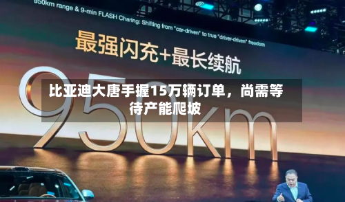 比亚迪大唐手握15万辆订单	，尚需等待产能爬坡-第3张图片
