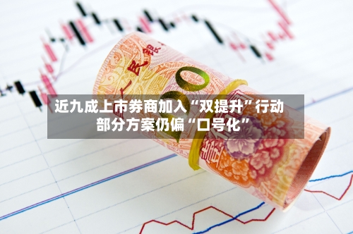 近九成上市券商加入“双提升	”行动 部分方案仍偏“口号化”-第2张图片