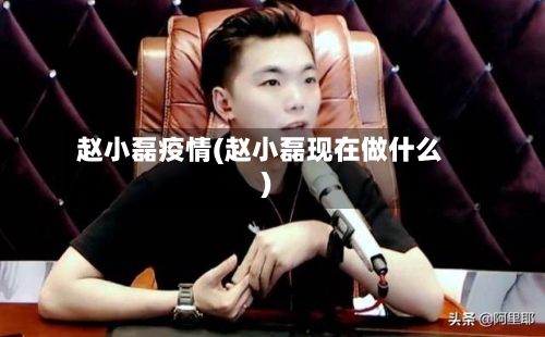 赵小磊疫情(赵小磊现在做什么)