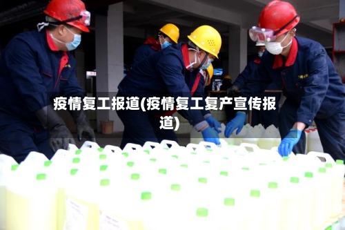 疫情复工报道(疫情复工复产宣传报道)-第2张图片