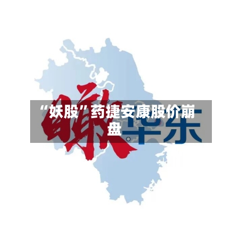 “妖股”药捷安康股价崩盘-第3张图片