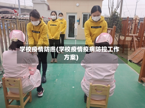 学校疫情防患(学校疫情疫病防控工作方案)