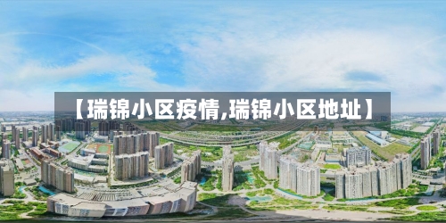 【瑞锦小区疫情,瑞锦小区地址】-第3张图片