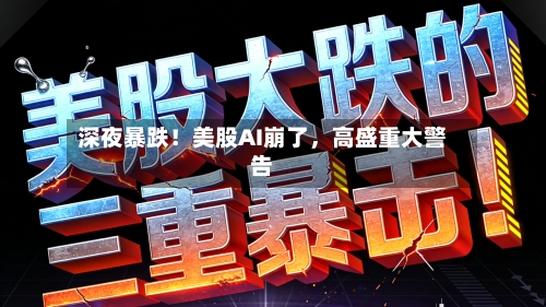 深夜暴跌！美股AI崩了，高盛重大警告-第2张图片