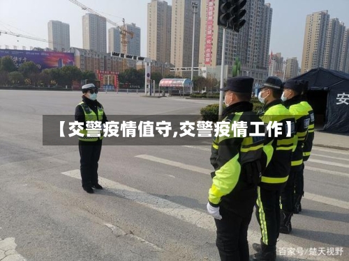 【交警疫情值守,交警疫情工作】