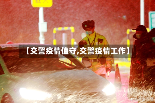 【交警疫情值守,交警疫情工作】-第2张图片