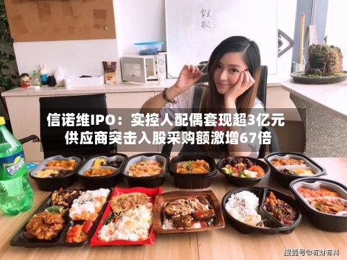 信诺维IPO：实控人配偶套现超3亿元 供应商突击入股采购额激增67倍