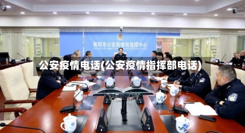 公安疫情电话(公安疫情指挥部电话)