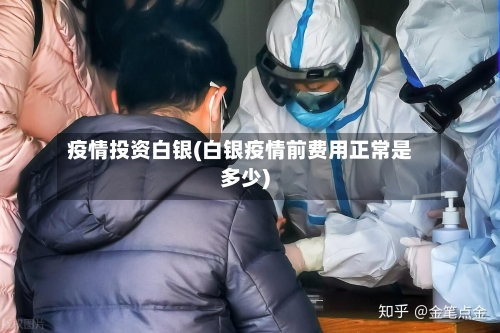 疫情投资白银(白银疫情前费用正常是多少)-第2张图片