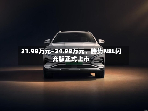 31.98万元~34.98万元	，腾势N8L闪充版正式上市-第2张图片