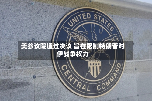 美参议院通过决议 旨在限制特朗普对伊战争权力-第2张图片
