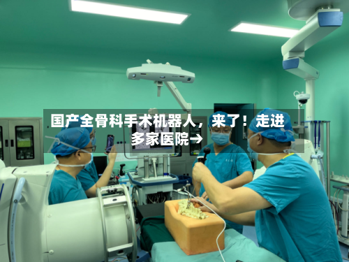 国产全骨科手术机器人	，来了！走进多家医院→-第2张图片